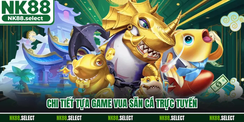 Chi tiết tựa game vua săn cá trực tuyến