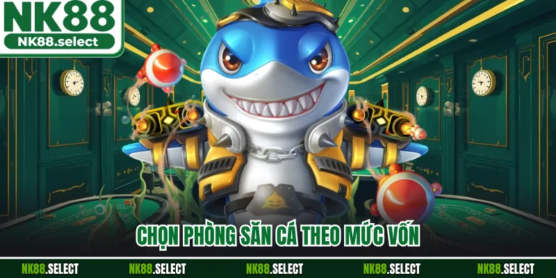 Chọn phòng săn cá theo mức vốn