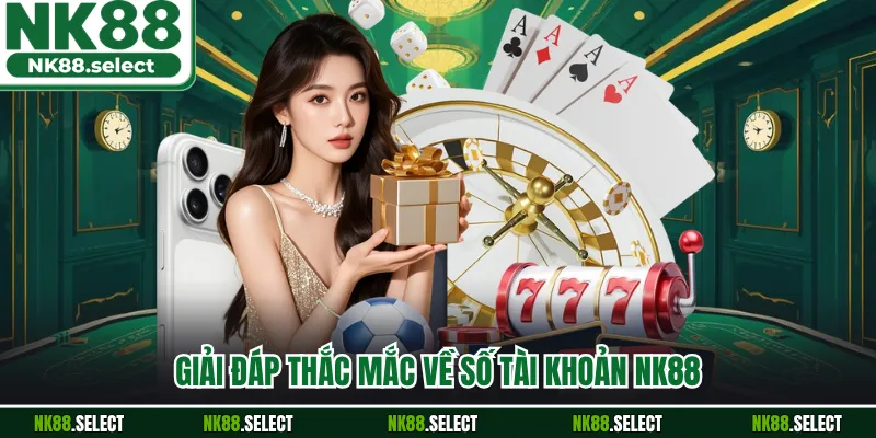 Giải đáp thắc mắc về số tài khoản NK88