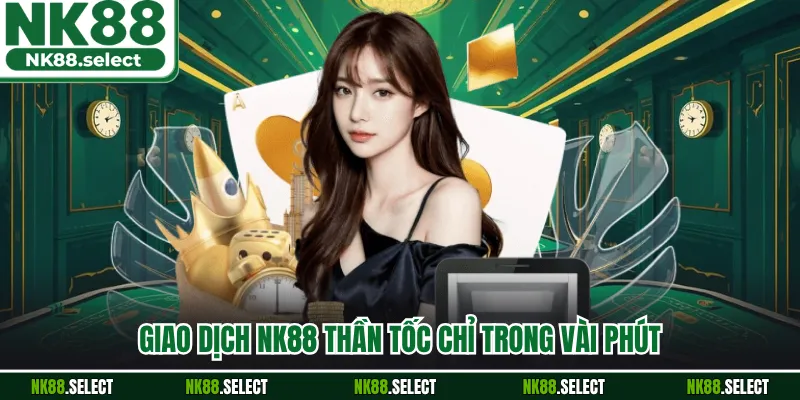 Giao dịch NK88 thần tốc chỉ trong vài phút