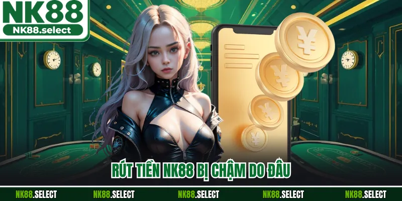Rút tiền NK88 bị chậm do đâu