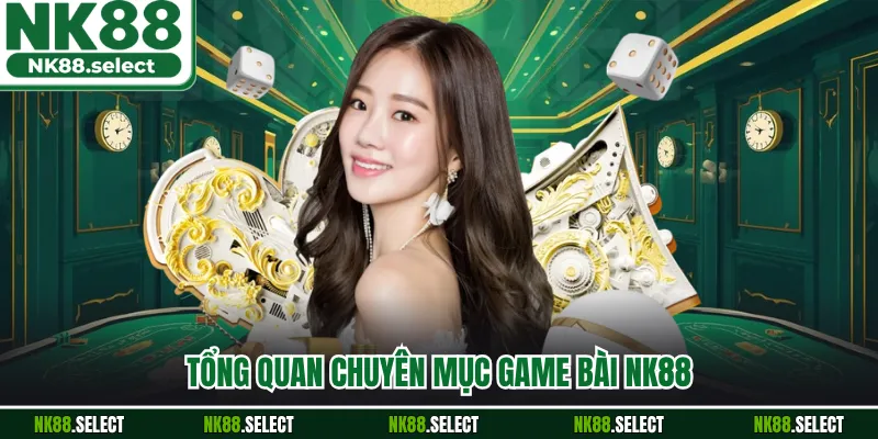 Tổng quan chuyên mục game bài NK88
