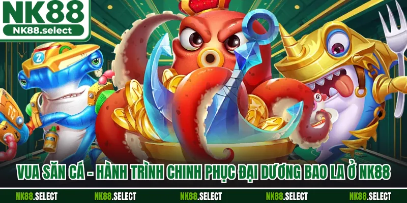 Vua Săn Cá - Hành Trình Chinh Phục Đại Dương Bao La Ở NK88