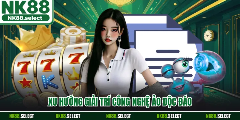 Xu hướng giải trí công nghệ ảo độc đáo